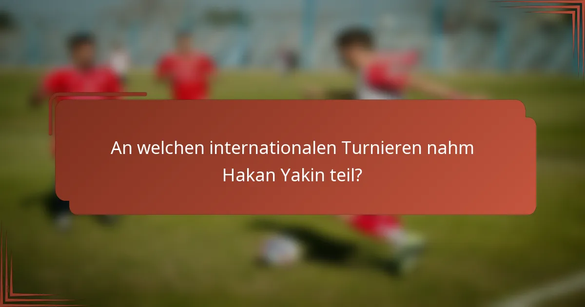 An welchen internationalen Turnieren nahm Hakan Yakin teil?