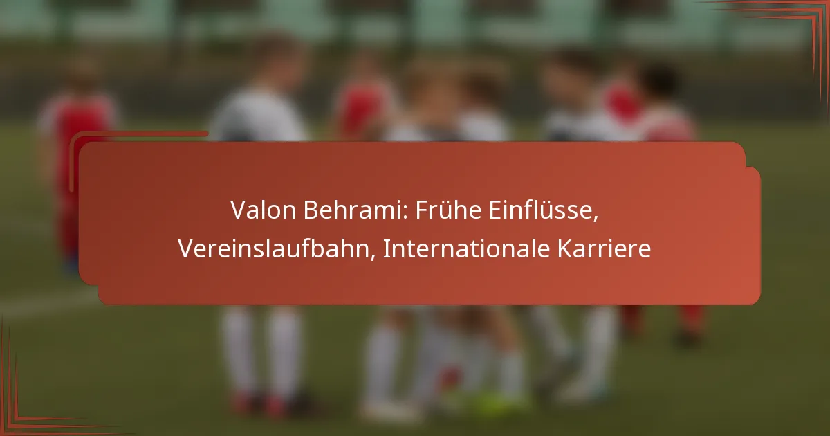 Valon Behrami: Frühe Einflüsse, Vereinslaufbahn, Internationale Karriere