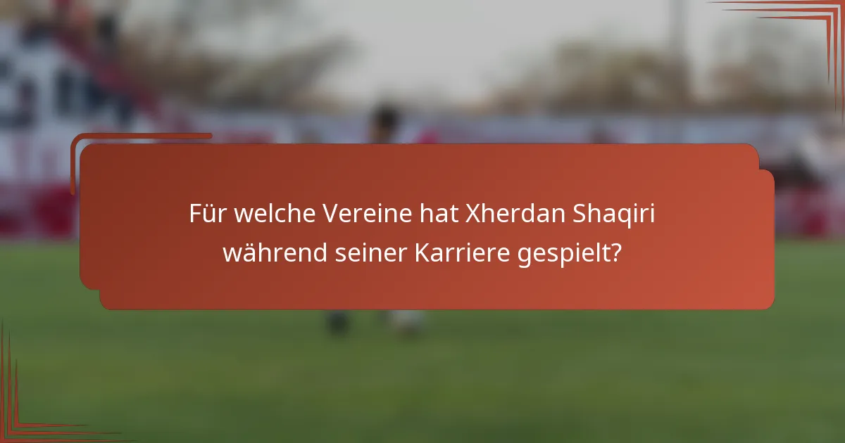 Für welche Vereine hat Xherdan Shaqiri während seiner Karriere gespielt?