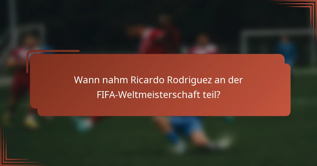 Wann nahm Ricardo Rodriguez an der FIFA-Weltmeisterschaft teil?
