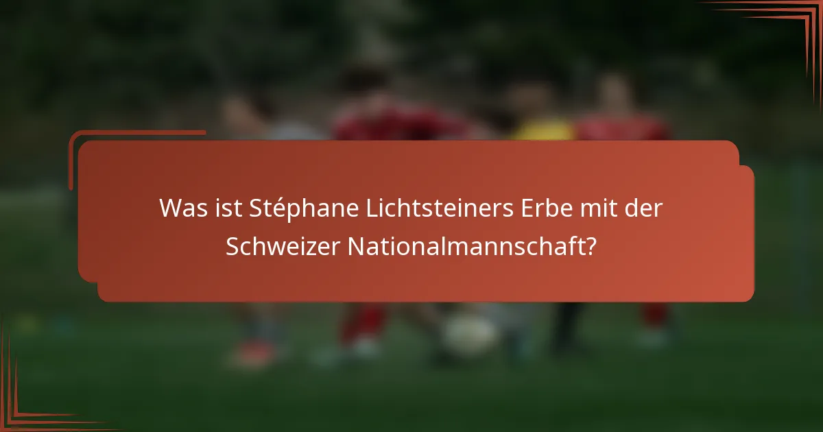 Was ist Stéphane Lichtsteiners Erbe mit der Schweizer Nationalmannschaft?