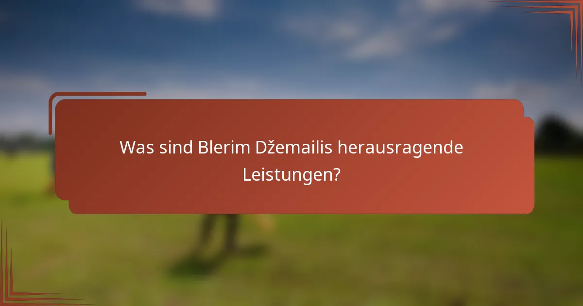 Was sind Blerim Džemailis herausragende Leistungen?