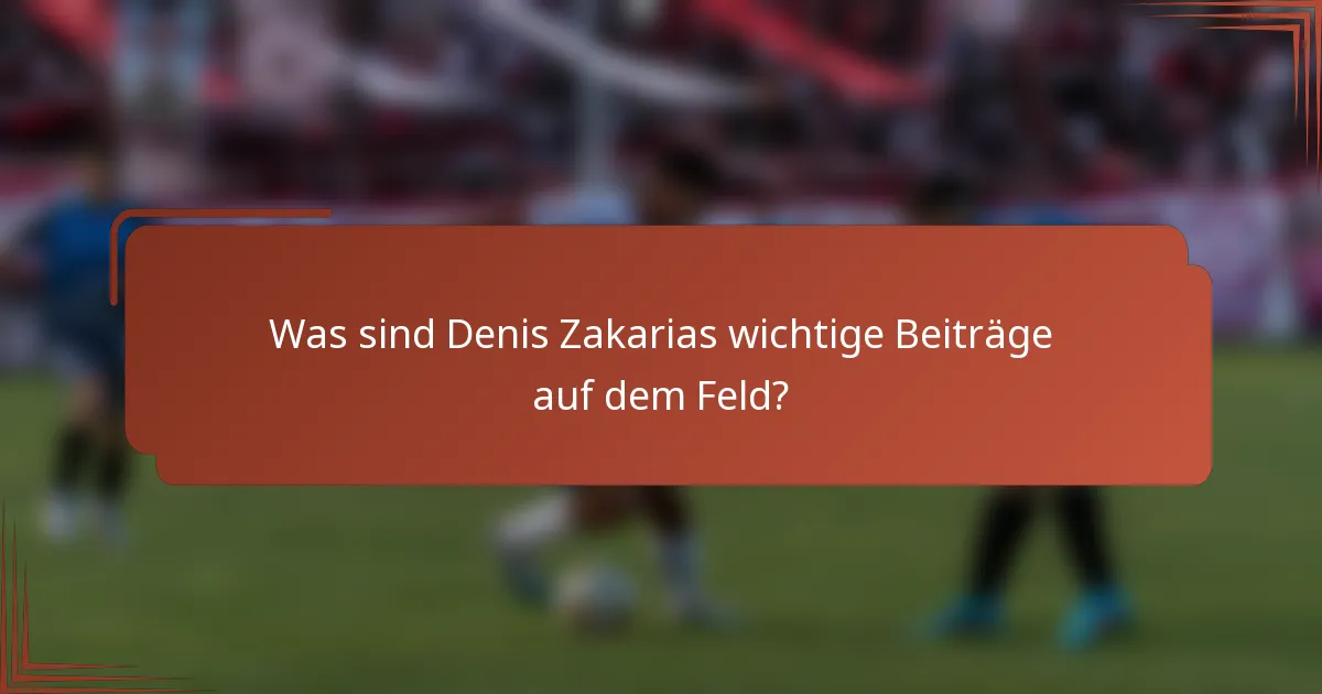 Was sind Denis Zakarias wichtige Beiträge auf dem Feld?