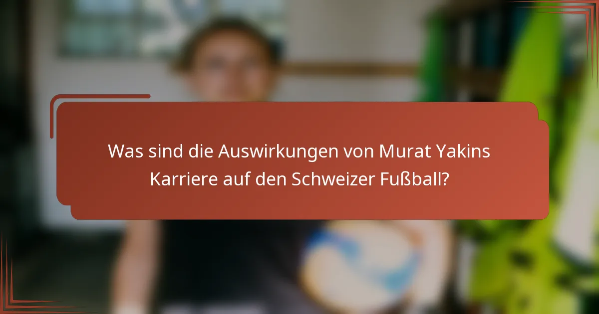 Was sind die Auswirkungen von Murat Yakins Karriere auf den Schweizer Fußball?