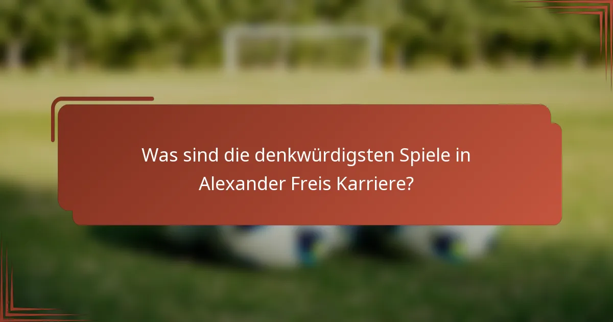 Was sind die denkwürdigsten Spiele in Alexander Freis Karriere?