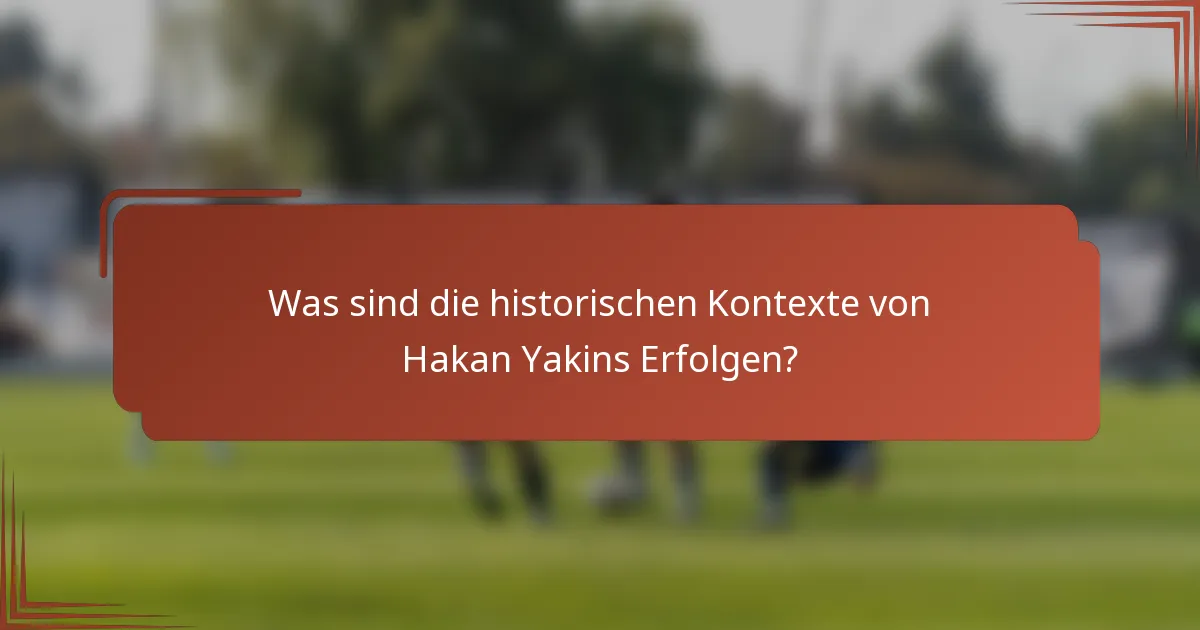 Was sind die historischen Kontexte von Hakan Yakins Erfolgen?