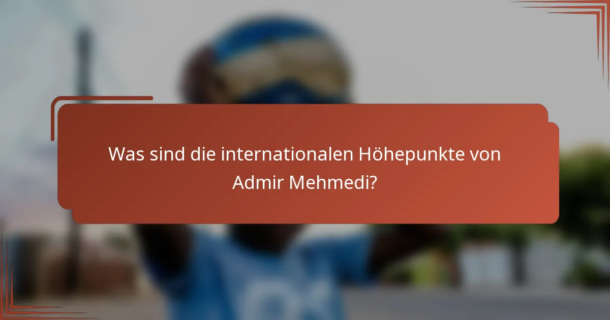 Was sind die internationalen Höhepunkte von Admir Mehmedi?