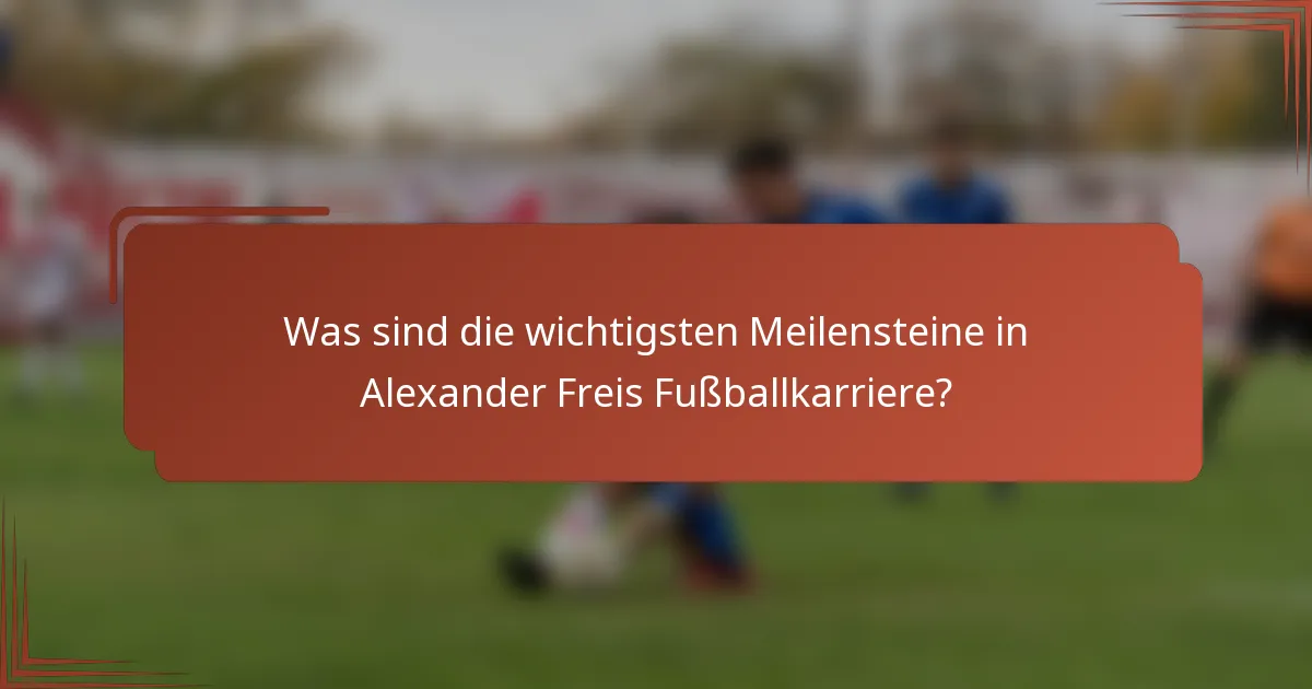 Was sind die wichtigsten Meilensteine in Alexander Freis Fußballkarriere?