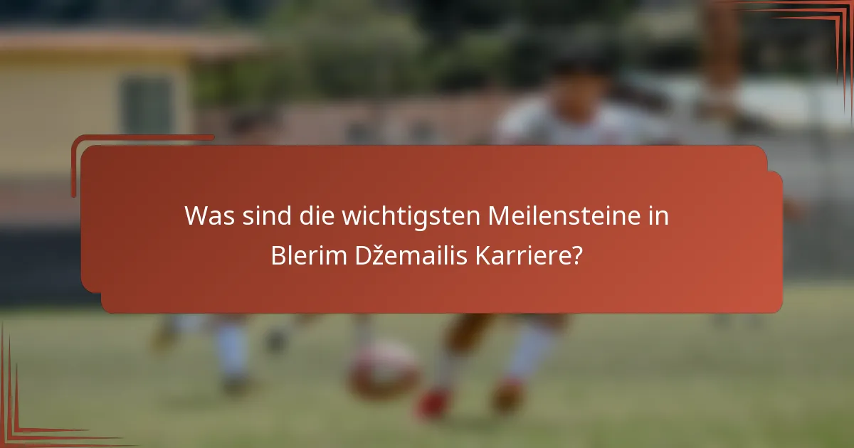 Was sind die wichtigsten Meilensteine in Blerim Džemailis Karriere?