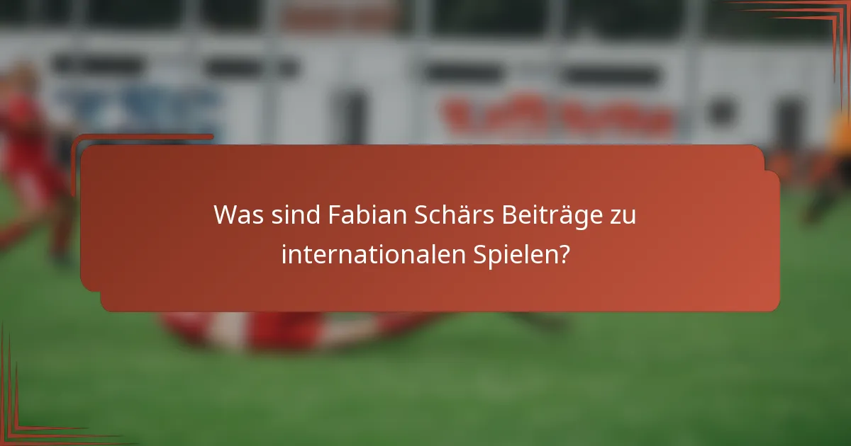 Was sind Fabian Schärs Beiträge zu internationalen Spielen?