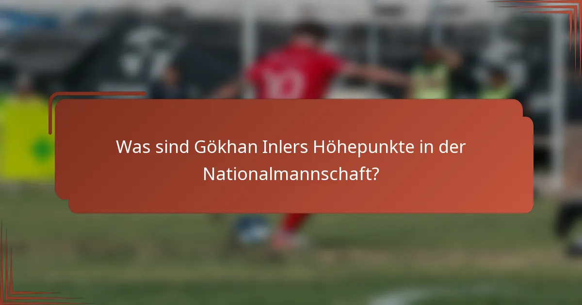 Was sind Gökhan Inlers Höhepunkte in der Nationalmannschaft?