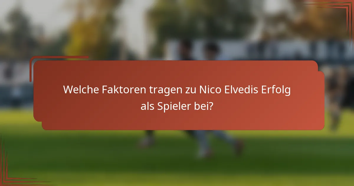 Welche Faktoren tragen zu Nico Elvedis Erfolg als Spieler bei?
