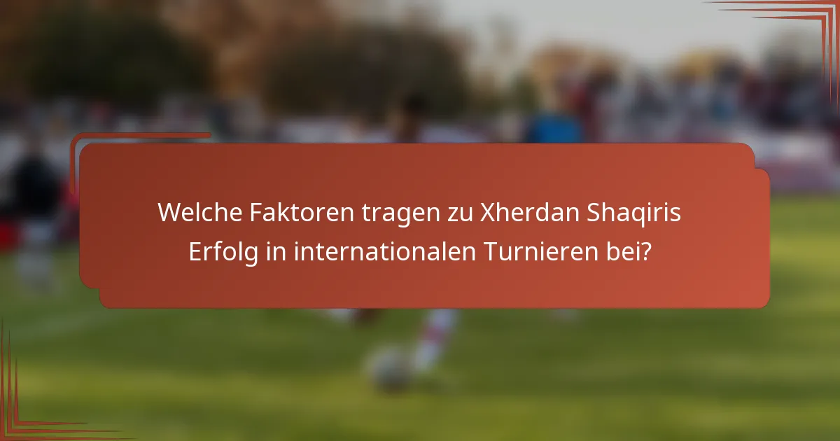 Welche Faktoren tragen zu Xherdan Shaqiris Erfolg in internationalen Turnieren bei?
