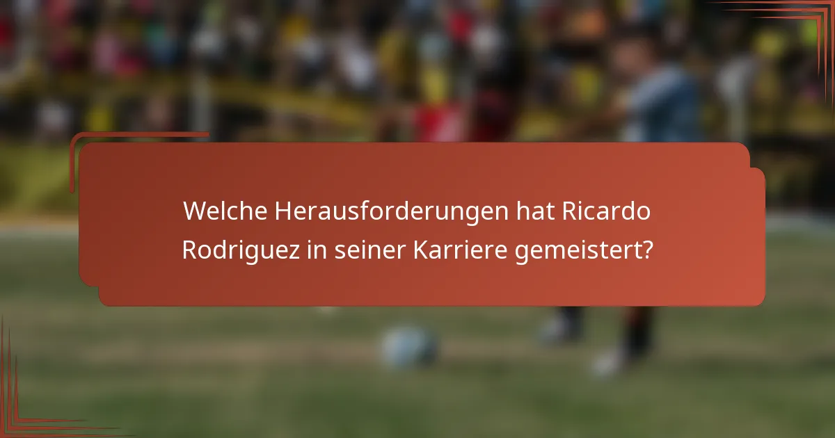 Welche Herausforderungen hat Ricardo Rodriguez in seiner Karriere gemeistert?
