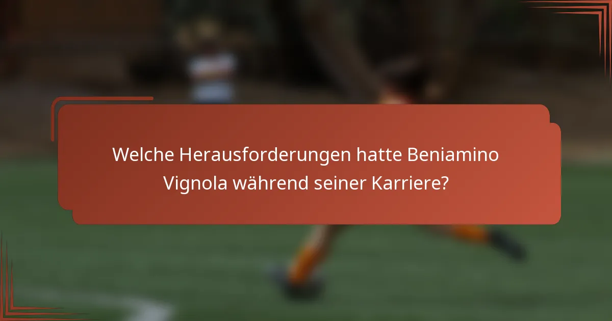 Welche Herausforderungen hatte Beniamino Vignola während seiner Karriere?