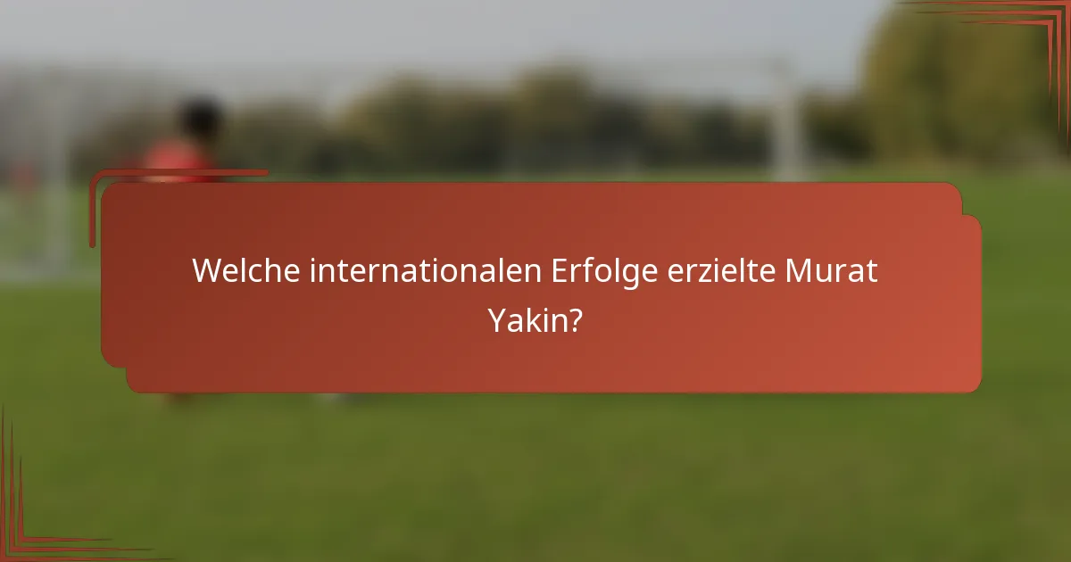 Welche internationalen Erfolge erzielte Murat Yakin?