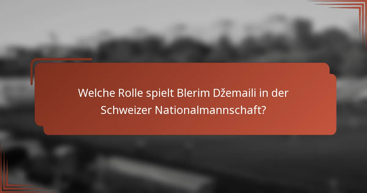Welche Rolle spielt Blerim Džemaili in der Schweizer Nationalmannschaft?