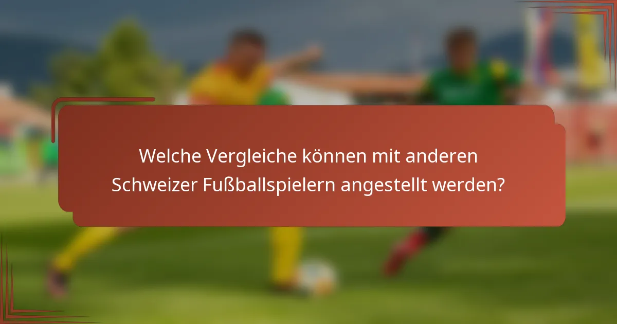 Welche Vergleiche können mit anderen Schweizer Fußballspielern angestellt werden?