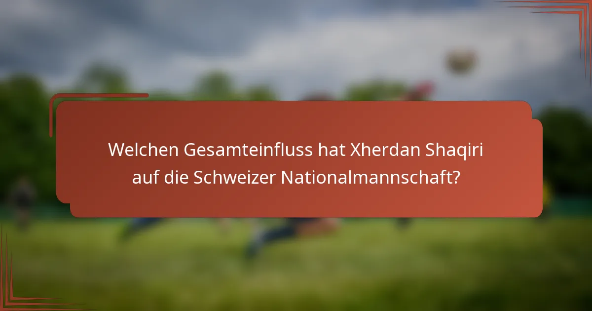 Welchen Gesamteinfluss hat Xherdan Shaqiri auf die Schweizer Nationalmannschaft?