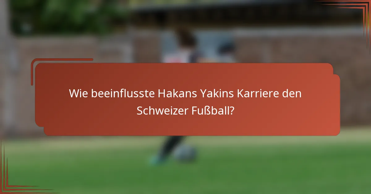 Wie beeinflusste Hakans Yakins Karriere den Schweizer Fußball?