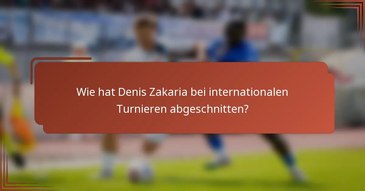 Wie hat Denis Zakaria bei internationalen Turnieren abgeschnitten?