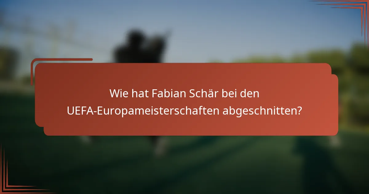 Wie hat Fabian Schär bei den UEFA-Europameisterschaften abgeschnitten?