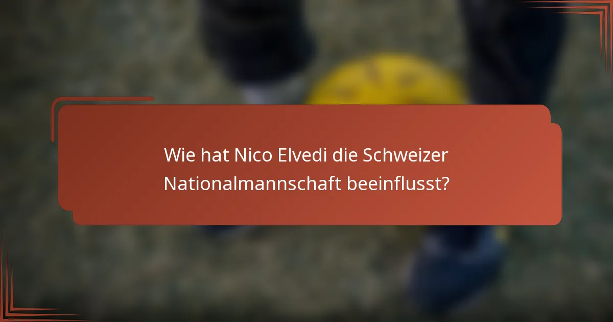 Wie hat Nico Elvedi die Schweizer Nationalmannschaft beeinflusst?
