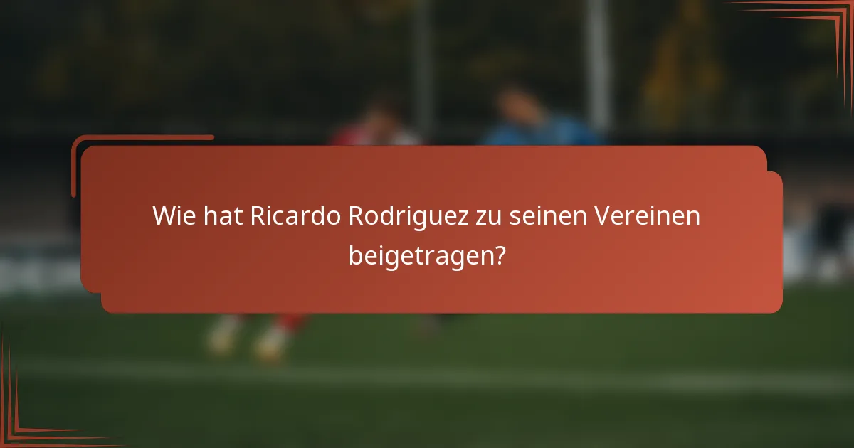 Wie hat Ricardo Rodriguez zu seinen Vereinen beigetragen?