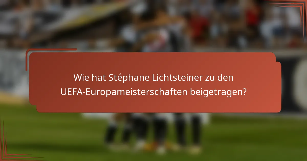 Wie hat Stéphane Lichtsteiner zu den UEFA-Europameisterschaften beigetragen?