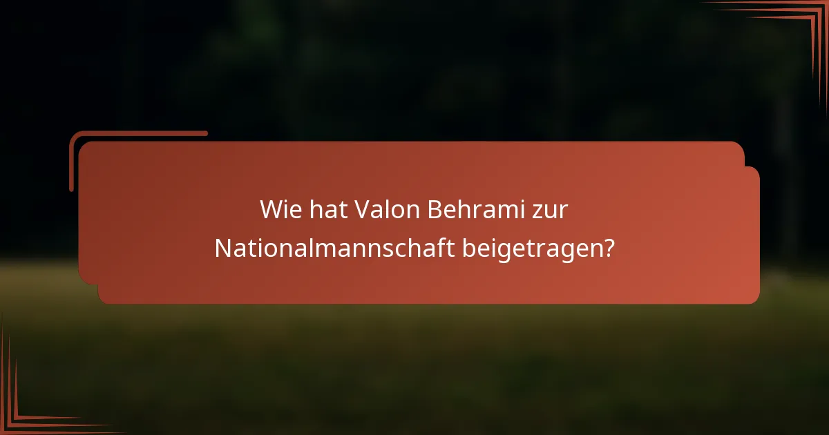 Wie hat Valon Behrami zur Nationalmannschaft beigetragen?