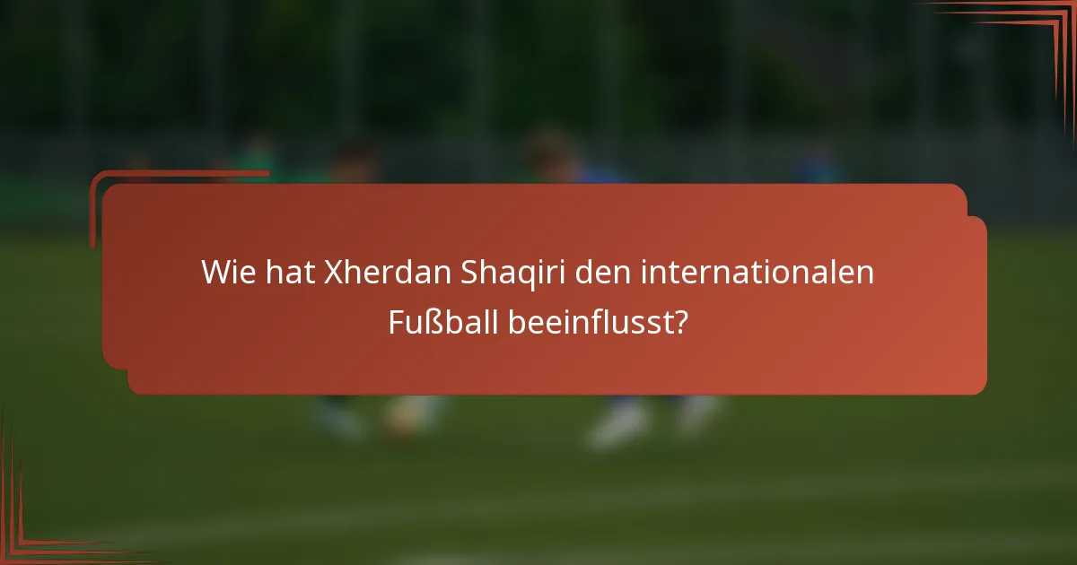 Wie hat Xherdan Shaqiri den internationalen Fußball beeinflusst?