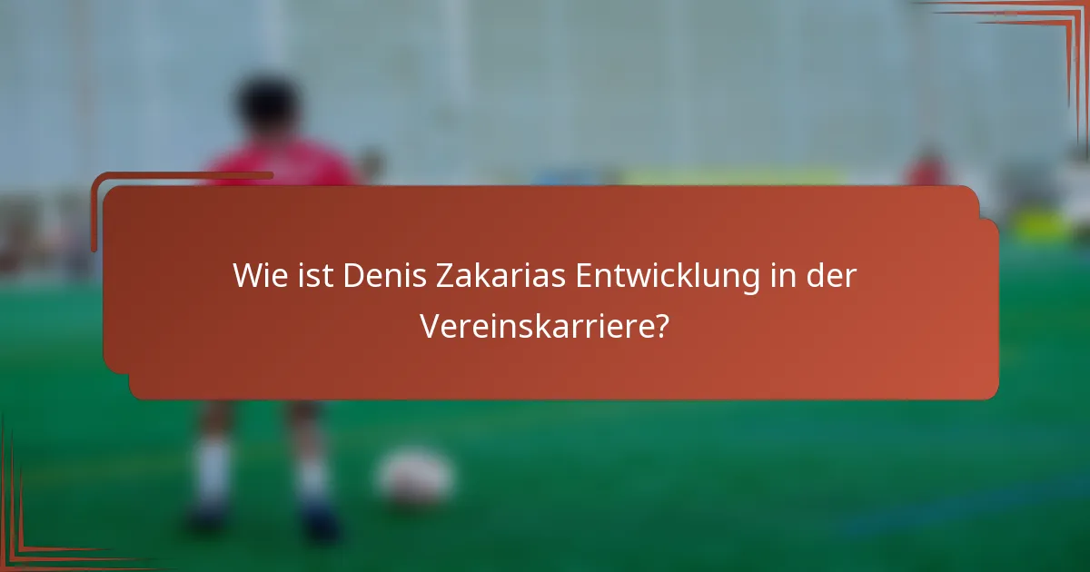 Wie ist Denis Zakarias Entwicklung in der Vereinskarriere?