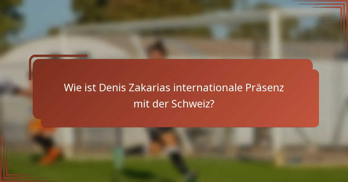 Wie ist Denis Zakarias internationale Präsenz mit der Schweiz?