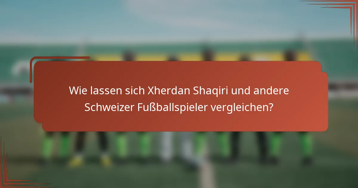 Wie lassen sich Xherdan Shaqiri und andere Schweizer Fußballspieler vergleichen?