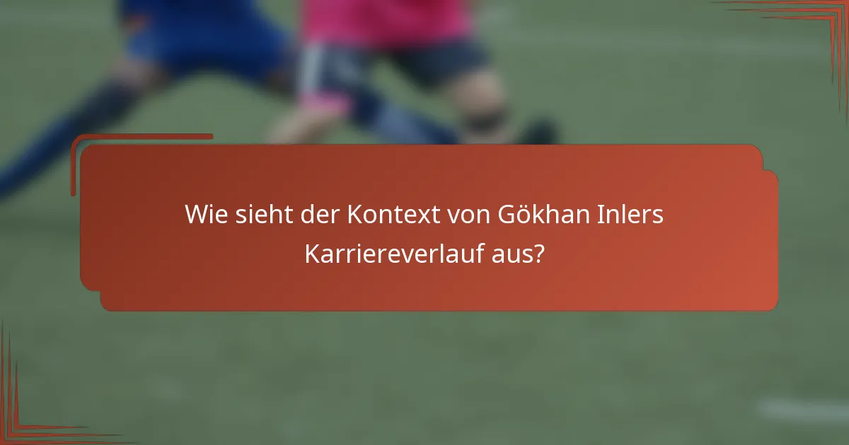 Wie sieht der Kontext von Gökhan Inlers Karriereverlauf aus?