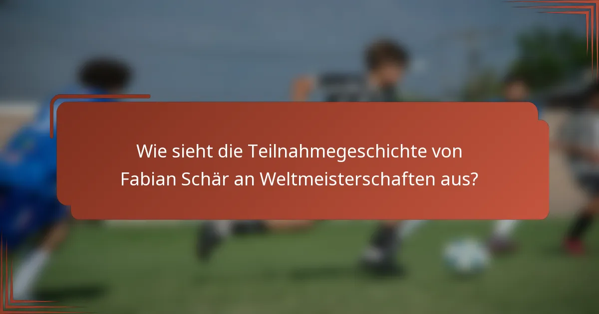 Wie sieht die Teilnahmegeschichte von Fabian Schär an Weltmeisterschaften aus?