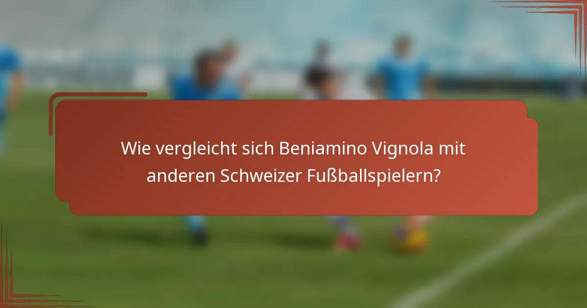 Wie vergleicht sich Beniamino Vignola mit anderen Schweizer Fußballspielern?