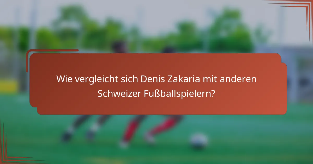 Wie vergleicht sich Denis Zakaria mit anderen Schweizer Fußballspielern?