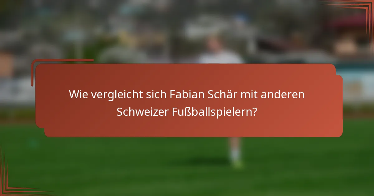 Wie vergleicht sich Fabian Schär mit anderen Schweizer Fußballspielern?
