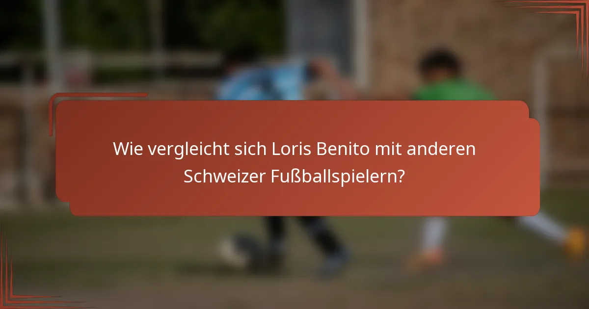 Wie vergleicht sich Loris Benito mit anderen Schweizer Fußballspielern?