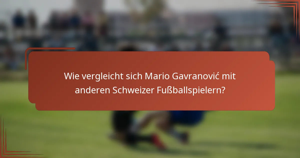 Wie vergleicht sich Mario Gavranović mit anderen Schweizer Fußballspielern?
