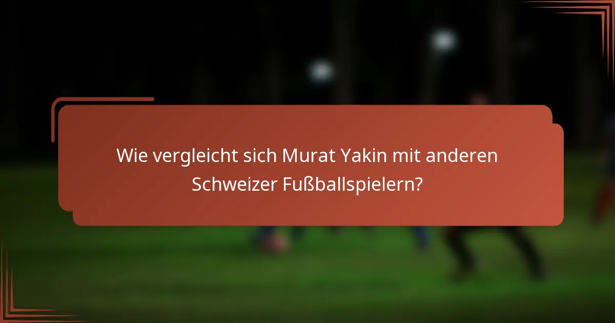 Wie vergleicht sich Murat Yakin mit anderen Schweizer Fußballspielern?