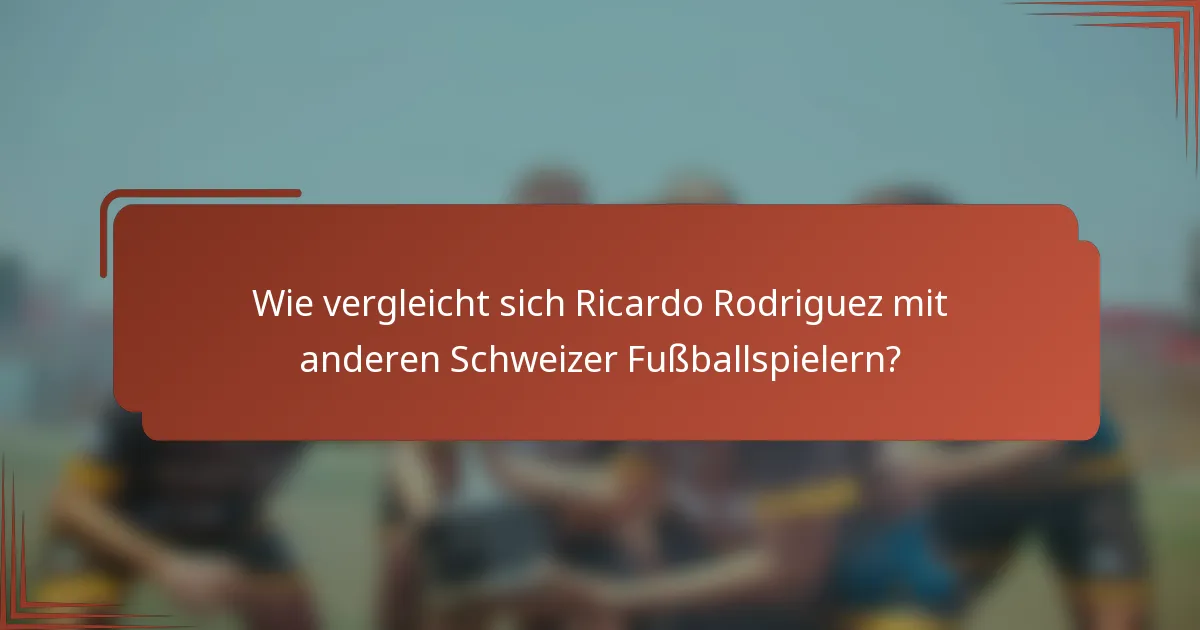 Wie vergleicht sich Ricardo Rodriguez mit anderen Schweizer Fußballspielern?