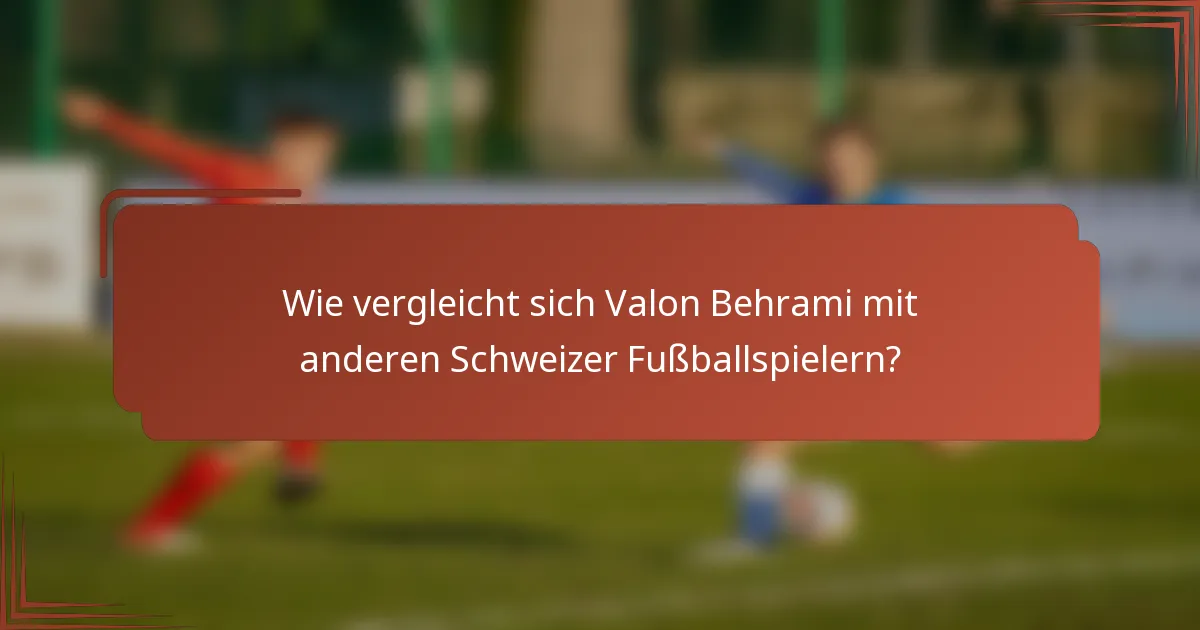 Wie vergleicht sich Valon Behrami mit anderen Schweizer Fußballspielern?
