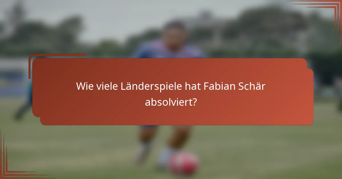 Wie viele Länderspiele hat Fabian Schär absolviert?