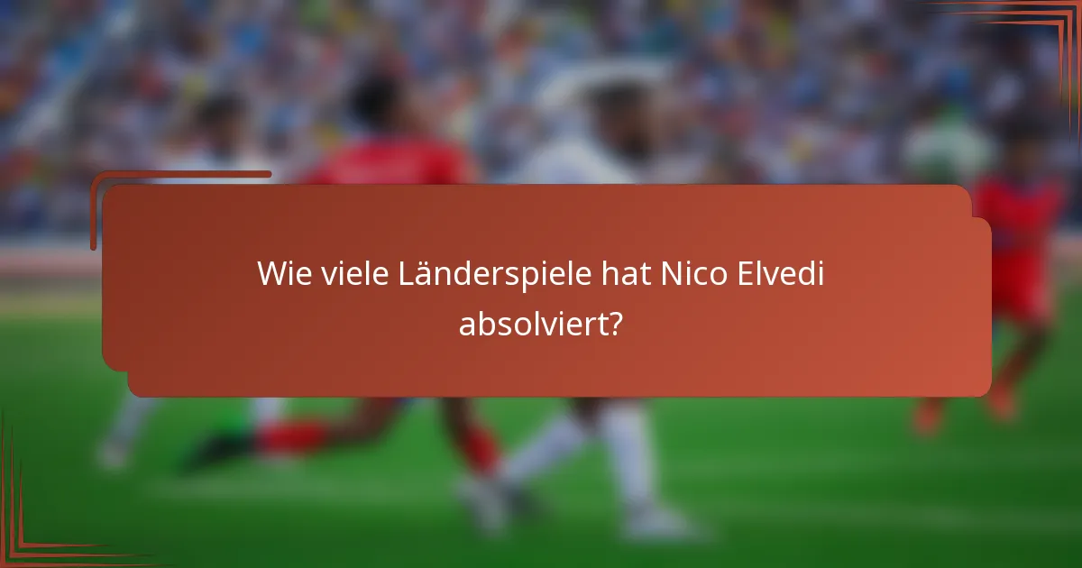 Wie viele Länderspiele hat Nico Elvedi absolviert?